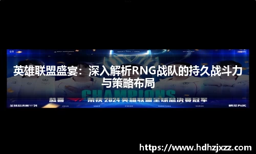 英雄联盟盛宴：深入解析RNG战队的持久战斗力与策略布局