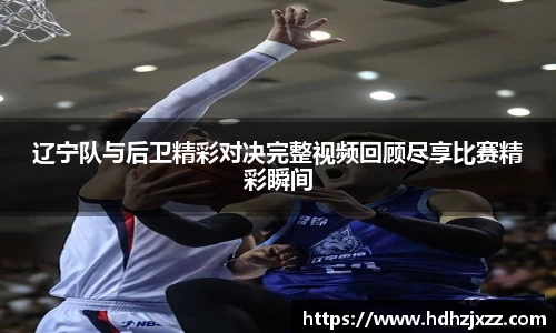 辽宁队与后卫精彩对决完整视频回顾尽享比赛精彩瞬间