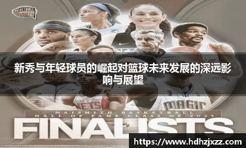 新秀与年轻球员的崛起对篮球未来发展的深远影响与展望