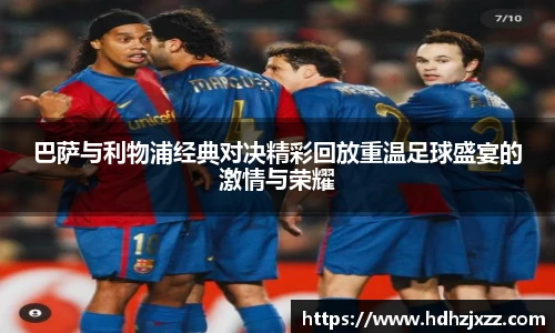 巴萨与利物浦经典对决精彩回放重温足球盛宴的激情与荣耀