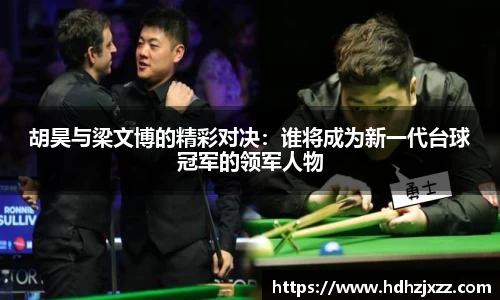 胡昊与梁文博的精彩对决：谁将成为新一代台球冠军的领军人物