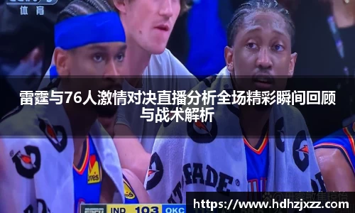 雷霆与76人激情对决直播分析全场精彩瞬间回顾与战术解析