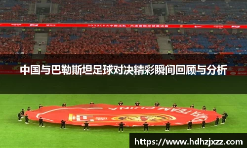 中国与巴勒斯坦足球对决精彩瞬间回顾与分析