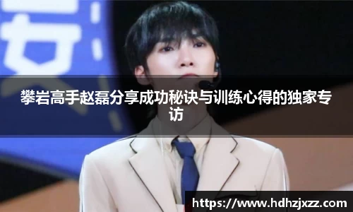 攀岩高手赵磊分享成功秘诀与训练心得的独家专访
